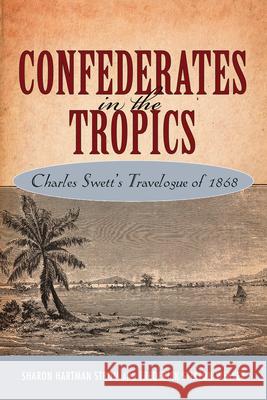 Confederates in the Tropics: Charles Swett's Travelogue of 1868 Strom, Sharon Hartman 9781617038327