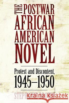 The Postwar African American Novel: Protest and Discontent, 1945 1950 Brown, Stephanie 9781617038341