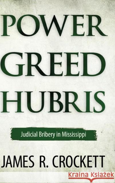 Power, Greed, and Hubris: Judicial Bribery in Mississippi Crockett, James R. 9781617039188