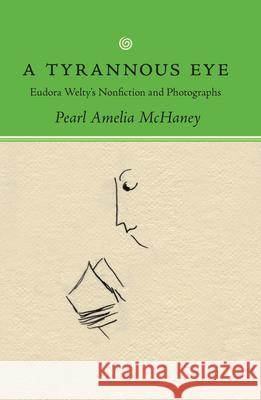 A Tyrannous Eye: Eudora Welty's Nonfiction and Photographs Pearl Amelia McHaney 9781617039263