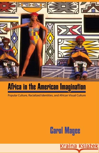 Africa in the American Imagination: Popular Culture, Racialized Identities, and African Visual Culture Magee, Carol 9781617039478 University Press of Mississippi