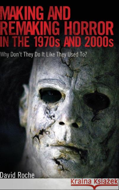 Making and Remaking Horror in the 1970s and 2000s: Why Don't They Do It Like They Used To? Roche, David 9781617039621