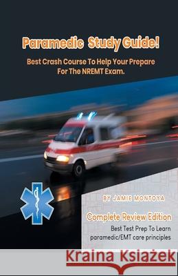 Paramedic Study Guide! Best Crash Course to Help You Prepare For the NREMT Exam Complete Review Edition - Best Test Prep to Learn Paramedic Care Princ Jamie Montoya 9781617044489