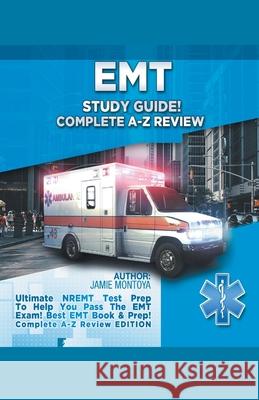 EMT Study Guide! Complete A-Z Review: Ultimate NREMT Test Prep To Help You Pass The EMT Exam! Best EMT Book & Prep! Complete A-Z Review Edition Jamie Montoya 9781617044502