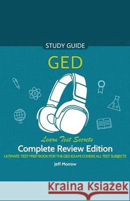 GED Audio Study Guide! Complete A-Z Review Edition! Ultimate Test Prep Book for the GED Exam! Covers ALL Test Subjects! Learn Test Secrets! Jeff Morrow 9781617044786
