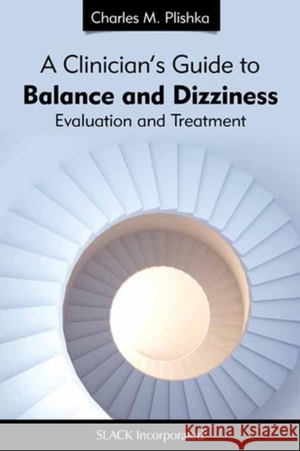 A Clinician's Guide to Balance and Dizziness: Evaluation and Treatment Charles M. Plishka 9781617110603 Slack