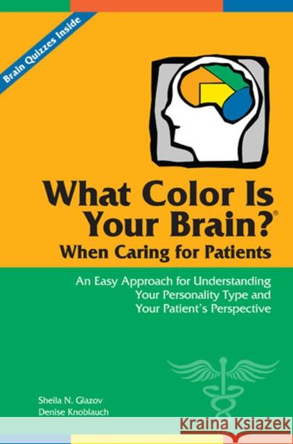 What Color Is Your Brain? When Caring for Patients: An Easy Approach for Understanding Your Personality Type and Your Patient's Perspective Sheila N. Glazov Denise Knoblauch 9781617118340