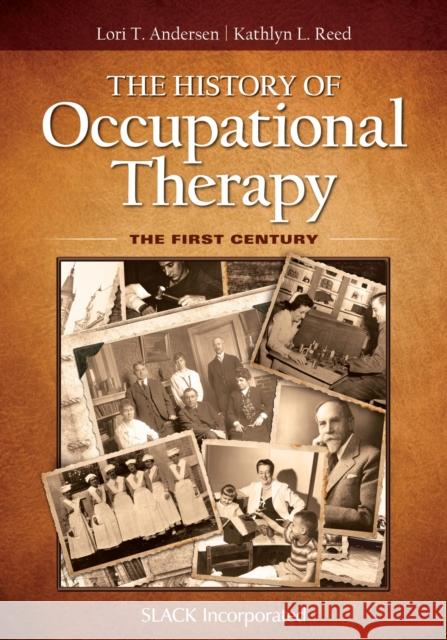 The History of Occupational Therapy: The First Century Lori T. Andersen Kathlyn L. Reed 9781617119972 Slack