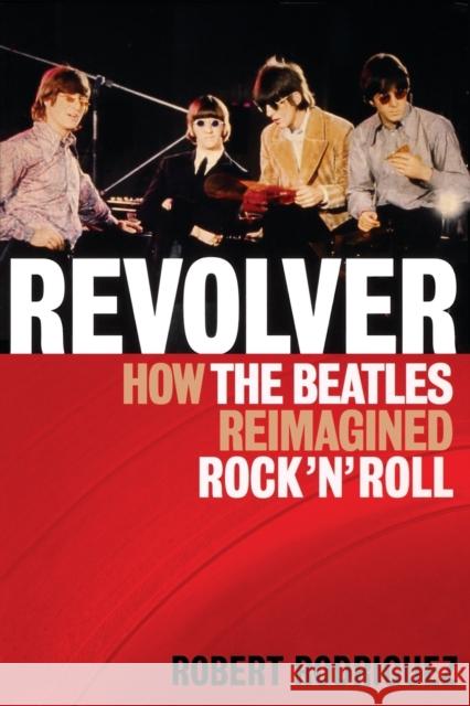 Revolver: How the Beatles Re-Imagined Rock 'n' Roll Rodriguez, Robert 9781617130090