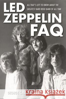 Led Zeppelin FAQ: All That's Left to Know About the Greatest Hard Rock Band of All Time Case, George 9781617130250 Backbeat Books
