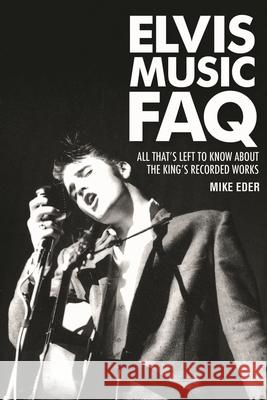 Elvis Music FAQ: All That's Left to Know About the King's Recorded Works Eder, Mike 9781617130496 0