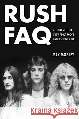 Rush FAQ: All That's Left to Know about Rock's Greatest Power Trio Max Mobley 9781617134517 Backbeat Books