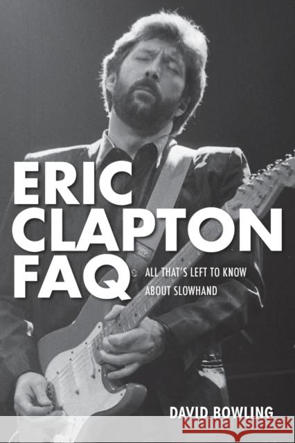 Eric Clapton FAQ: All That's Left to Know About Slowhand Bowling, David 9781617134548