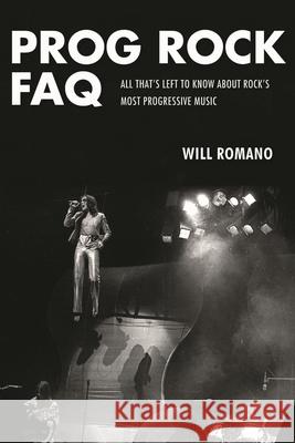 Prog Rock FAQ: All That's Left to Know About Rock's Most Progressive Music Will Romano 9781617135873 Hal Leonard Corporation