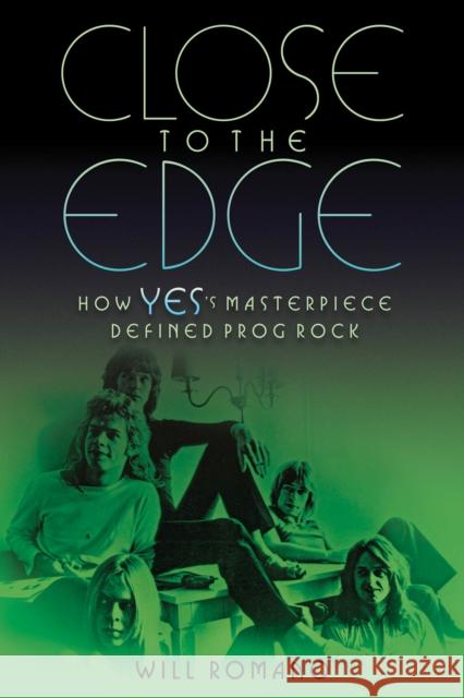 Close to the Edge: How Yes's Masterpiece Defined Prog Rock Will Romano 9781617136177 Backbeat Books