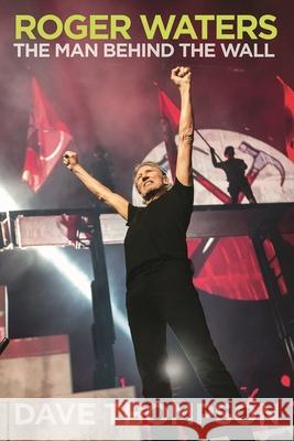 Roger Waters: The Man Behind the Wall Dave Thompson 9781617136689 Backbeat Books