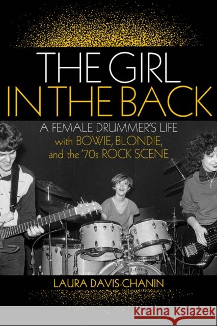 The Girl in the Back: A Female Drummer's Life with Bowie, Blondie, and the '70s Rock Scene Laura Davis-Chanin 9781617136870