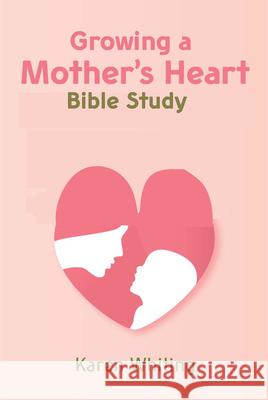 Growing a Mother's Heart Bible Study Karen Whiting 9781617155697