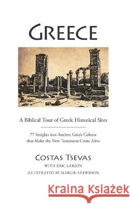 Greece: A Biblical Tour of Greek Historical Sites: 77 Insights Into Ancient Greek Culture That Make the New Testament Come Alive Costas Tsevas Eric Larson 9781617155826 AMG Publishers