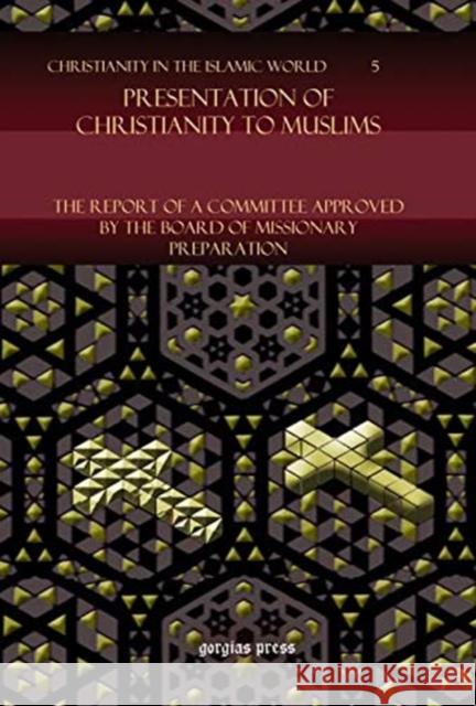 Presentation of Christianity to Muslims: The Report of a Committee approved by the Board of Missionary Preparation Board of Missionary Preparation 9781617190032 Gorgias Press