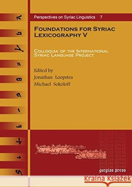 Foundations for Syriac Lexicography V: Colloquia of the International Syriac Language Project Michael Sokoloff, Craig E. Morrison, Janet Dyk, Reinier de Blois, Beryl Turner 9781617190278 Gorgias Press