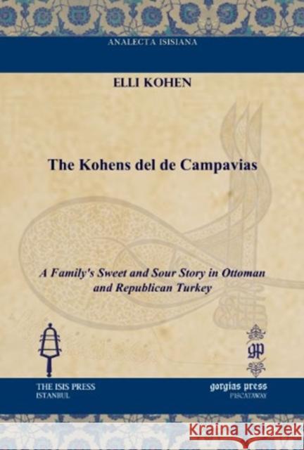 The Kohens del de Campavias: A Family's Sweet and Sour Story in Ottoman and Republican Turkey Elli Kohen 9781617190834