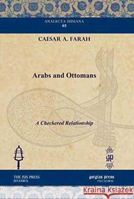 Arabs and Ottomans: A Checkered Relationship Caesar A. Farah 9781617190896 Gorgias Press