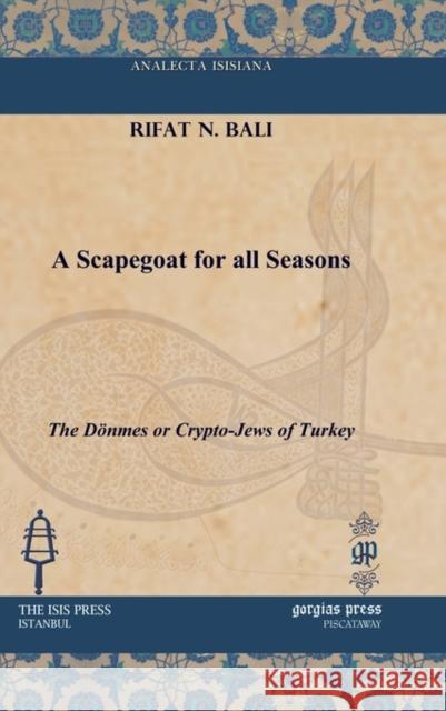 A Scapegoat for all Seasons: The Dönmes or Crypto-Jews of Turkey Rifat N. Bali 9781617191015