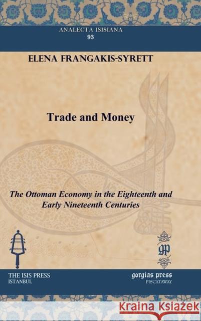 Trade and Money: The Ottoman Economy in the Eighteenth and Early Nineteenth Centuries Elena Frangakis-Syrett 9781617191022 Gorgias Press