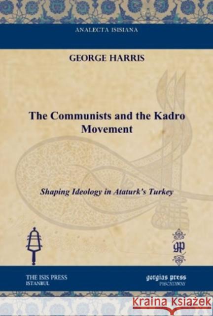 The Communists and the Kadro Movement: Shaping Ideology in Ataturk's Turkey George S. Harris 9781617191145