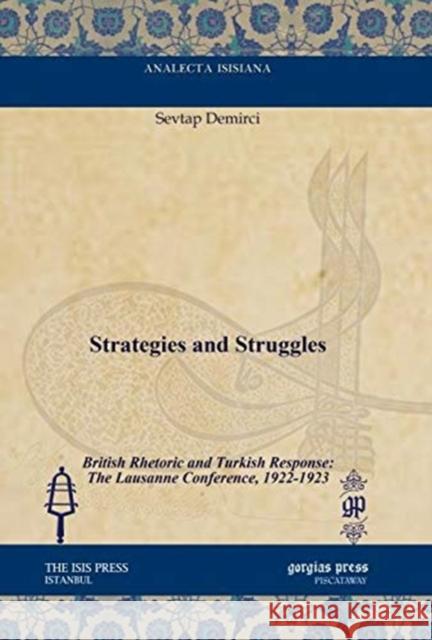 Strategies and Struggles: British Rhetoric and Turkish Response: The Lausanne Conference, 1922-1923 Sevtap Demirci 9781617191206