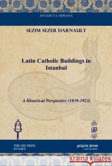Latin Catholic Buildings in Istanbul: A Historical Perspective (1839-1923) Sezim Sezer Darnault 9781617191275 Gorgias Press