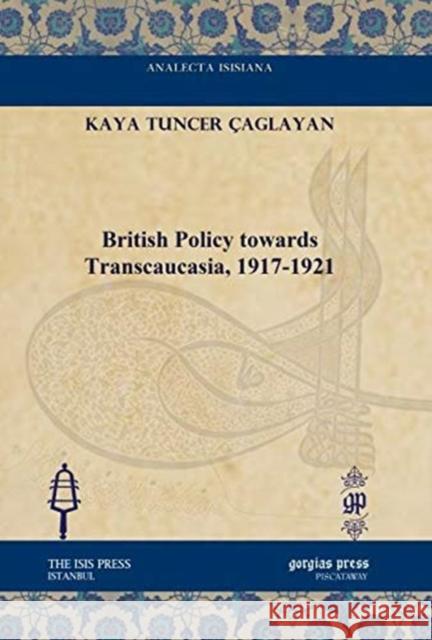 British Policy towards Transcaucasia, 1917-1921 Kaya Tuncer Çaglayan 9781617191282 Gorgias Press