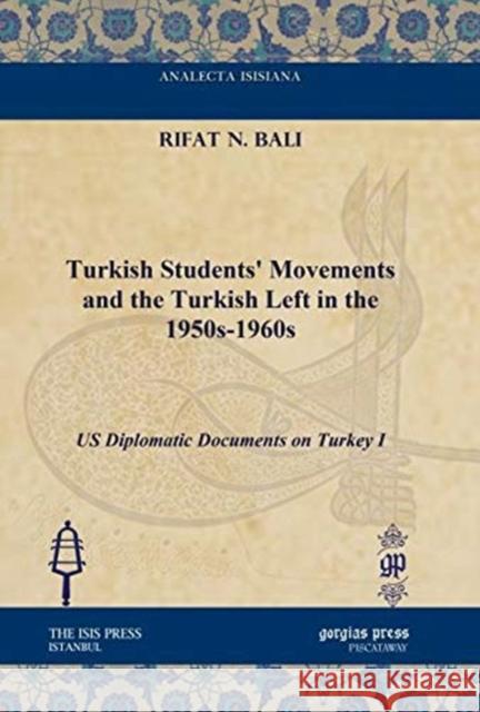 Turkish Students' Movements and the Turkish Left in the 1950s-1960s: US Diplomatic Documents on Turkey I Rifat N. Bali 9781617191374