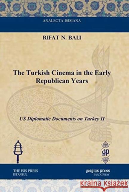 The Turkish Cinema in the Early Republican Years: US Diplomatic Documents on Turkey II Rifat N. Bali 9781617191381