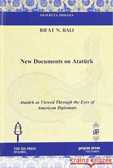 New Documents on Atatürk: Atatürk as Viewed Through the Eyes of American Diplomats Rifat N. Bali 9781617191398