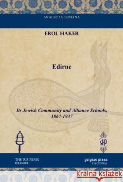Edirne: Its Jewish Community and Alliance Schools, 1867-1937 Erol Haker 9781617191459 Gorgias Press
