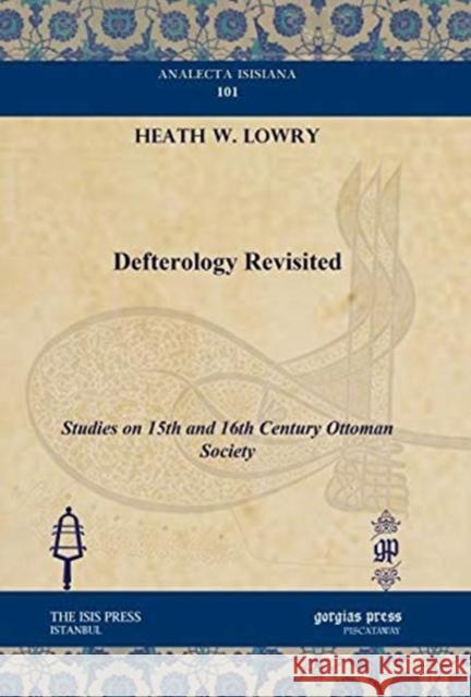 Defterology Revisited: Studies on 15th and 16th Century Ottoman Society Jr. Lowry 9781617191527 Gorgias Press