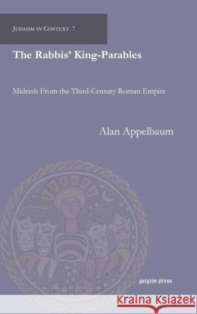 The Rabbis’ King-Parables: Midrash From the Third-Century Roman Empire Alan Appelbaum 9781617191596 Gorgias Press