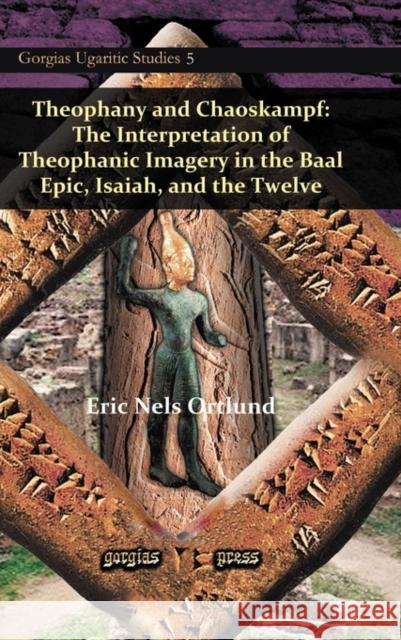 Theophany and Chaoskampf: The Interpretation of Theophanic Imagery in the Baal Epic, Isaiah, and the Twelve Eric Ortlund 9781617191602 Gorgias Press