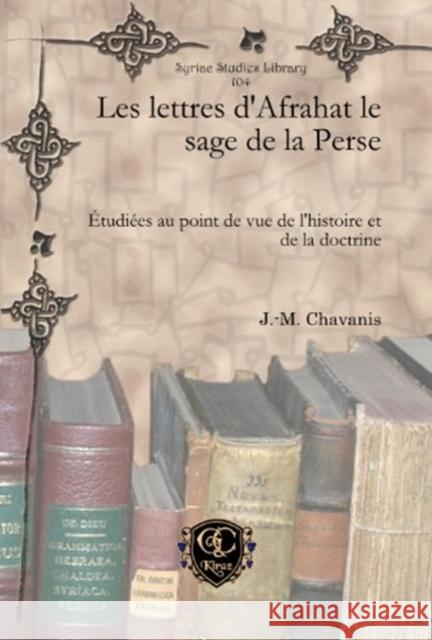 Les lettres d’Afrahat le sage de la Perse: Étudiées au point de vue de l’histoire et de la doctrine J.-M. Chavanis 9781617192050 Gorgias Press
