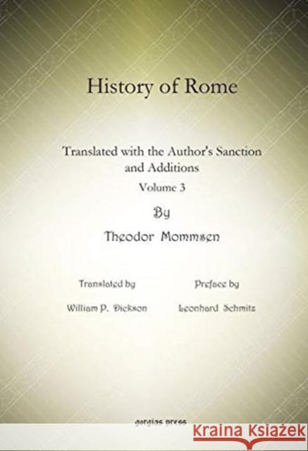 History of Rome (vol 3): Translated with the Author's Sanction and Additions William P. Dickson, Leonhard Schmitz, Theodore Mommsen 9781617192241 Gorgias Press