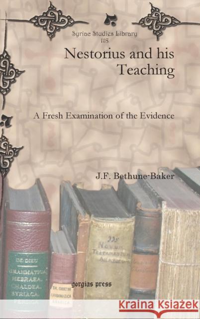 Nestorius and his Teaching: A Fresh Examination of the Evidence J.F. Bethune-Baker 9781617192418 Gorgias Press