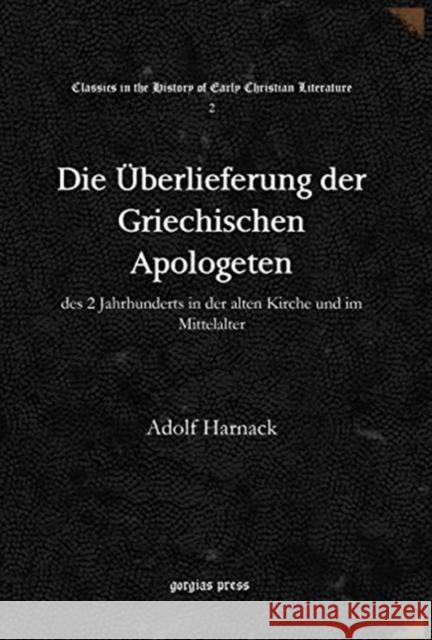 Die Überlieferung der Griechischen Apologeten: des 2 Jahrhunderts in der alten Kirche und im Mittelalter Adolf Harnack 9781617192630