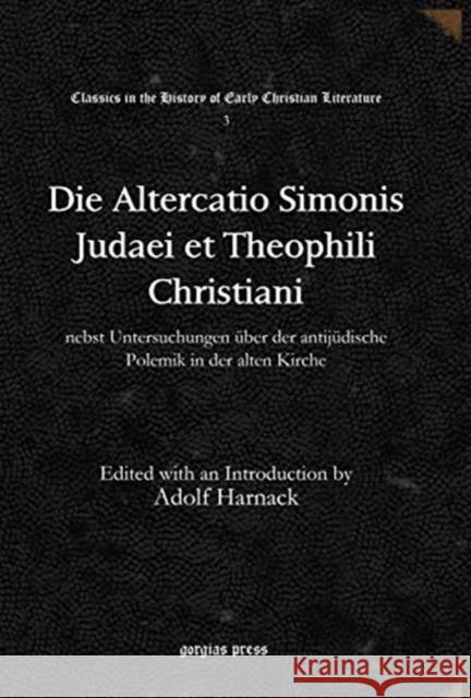 Die Altercatio Simonis Judaei et Theophili Christiani: nebst Untersuchungen über der antijüdische Polemik in der alten Kirche Adolf Harnack 9781617192647