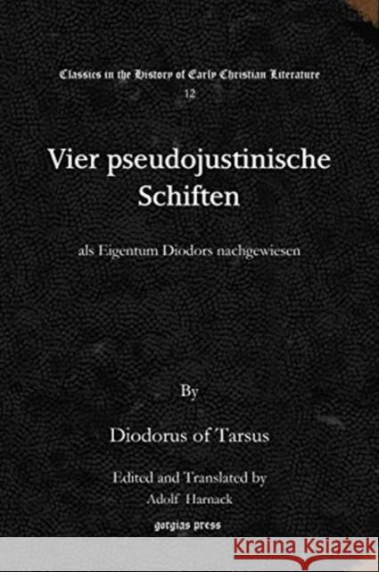 Vier pseudojustinische Schiften: als Eigentum Diodors nachgewiesen Diodorus of Tarsus, Adolf Harnack 9781617193712 Gorgias Press