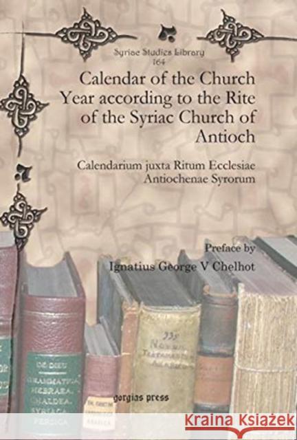Calendar of the Church Year according to the Rite of the Syriac Church of Antioch: Calendarium juxta Ritum Ecclesiae Antiochenae Syrorum Ignatius George V Chelhot 9781617194160 Gorgias Press