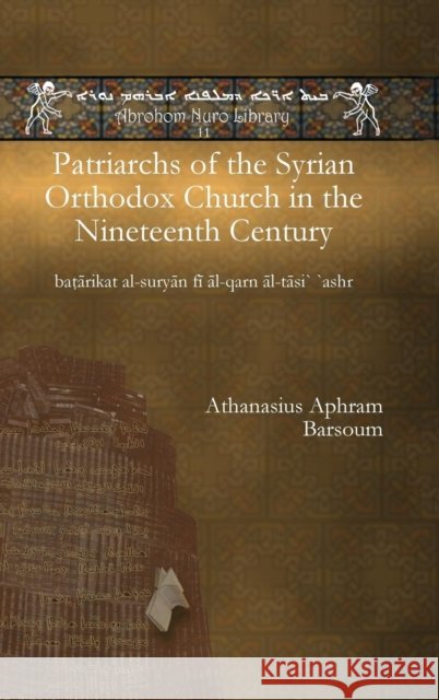 Patriarchs of the Syrian Orthodox Church in the Nineteenth Century: baṭārikat al-suryān fī āl-qarn āl-tāsi` `ashr Athanasius Barsoum 9781617194566 Gorgias Press