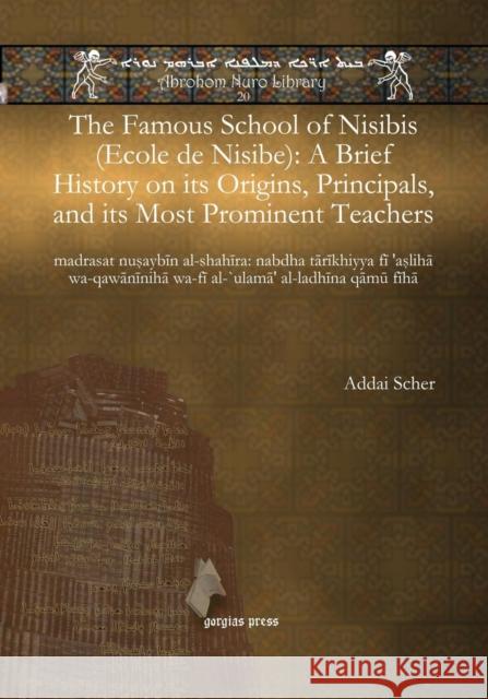 The Famous School of Nisibis (Ecole de Nisibe): A Brief History on its Origins, Principals, and its Most Prominent Teachers: madrasat nuṣaybīn al-shahīra: nabdha tārīkhiyya fī ’aṣlihā wa-qawānīnihā wa Addai Scher 9781617194658 Gorgias Press