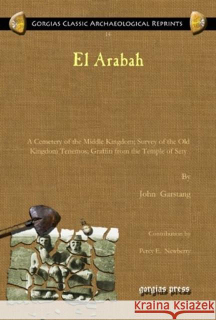 El Arabah: A Cemetery of the Middle Kingdom; Survey of the Old Kingdom Tenemos; Graffiti from the Temple of Sety John Garstang, Percy E. Newberry, J. Grafton Milne 9781617194917